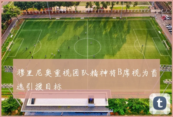 穆里尼奥重视团队精神将B席视为首选引援目标