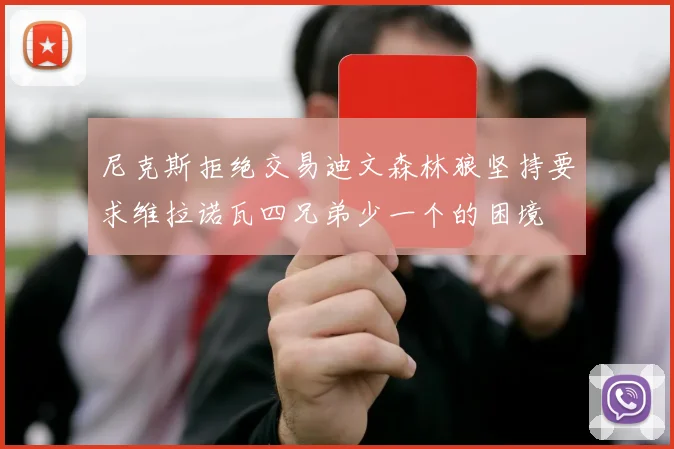 尼克斯拒绝交易迪文森林狼坚持要求维拉诺瓦四兄弟少一个的困境