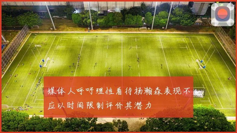媒体人呼吁理性看待杨瀚森表现不应以时间限制评价其潜力