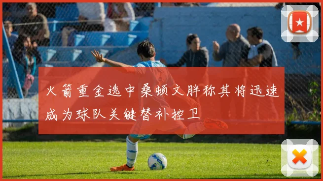火箭重金选中桑顿文胖称其将迅速成为球队关键替补控卫
