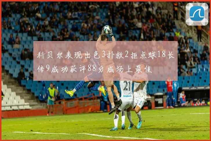 科贝尔表现出色3扑救2拒点球18长传9成功获评88分成场上最佳