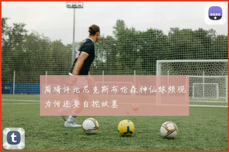 周琦评论尼克斯布伦森神仙球频现为何还要自挖坟墓